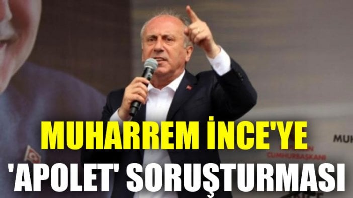 Muharrem İnce'ye 'apolet' soruşturması