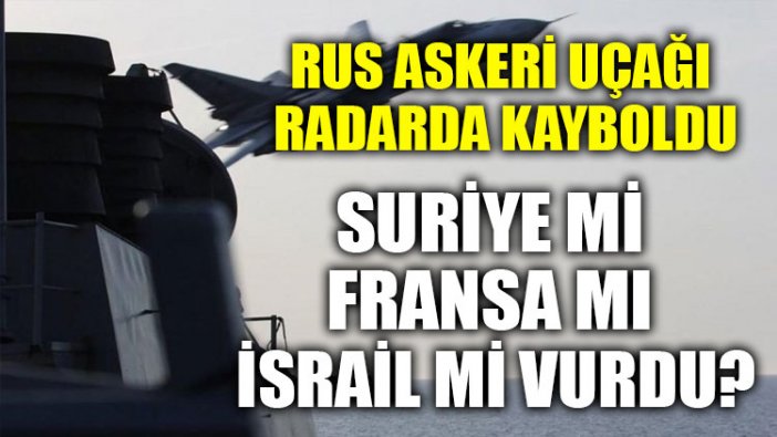 Rus askeri uçağı radarda kayboldu: Suriye mi Fransa mı yoksa İsrail mi vurdu?