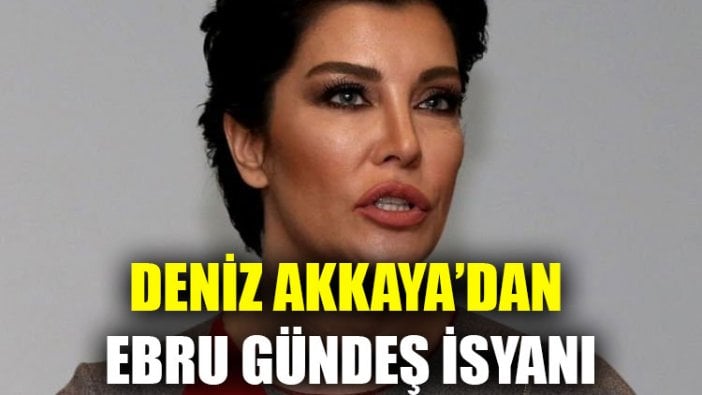 Deniz Akkaya’dan Ebru Gündeş isyanı