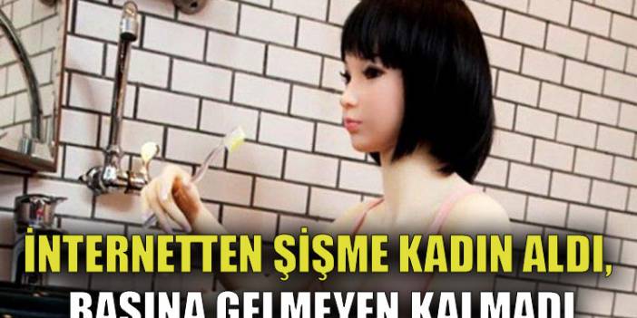 İnternetten şişme kadın aldı, başına gelmeyen kalmadı