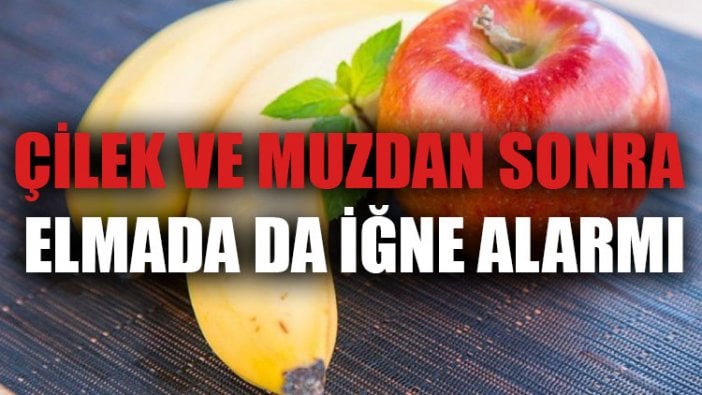 Çilek ve muzdan sonra elmada da iğne alarmı