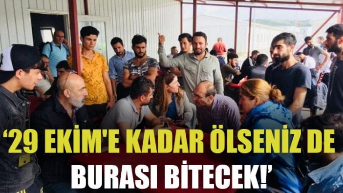 ‘29 Ekim'e kadar ölseniz de burası bitecek!’