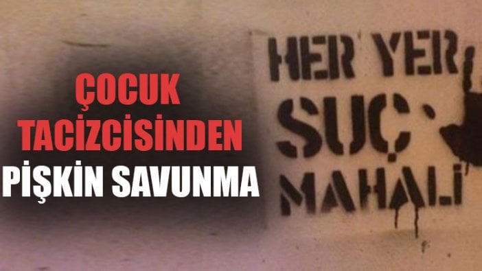 Çocuk tacizcisinden pişkin savunma