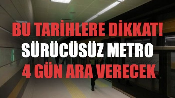 Bu tarihlere dikkat! Sürücüsüz metro 4 gün ara verecek