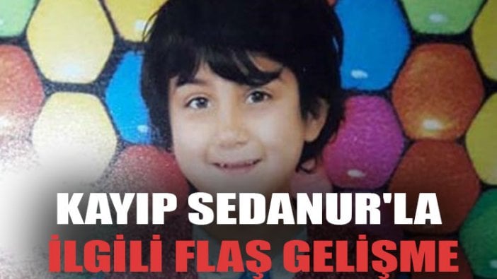 Kayıp Sedanur'la ilgili flaş gelişme