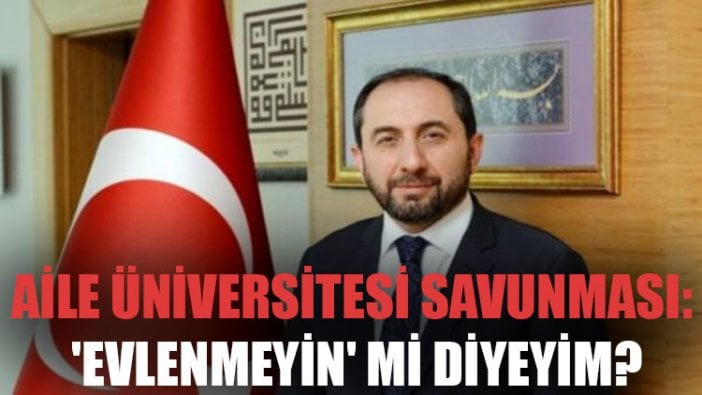 Rektörden aile üniversitesi savunması: 'Evlenmeyin' mi diyeyim?