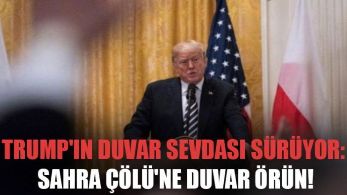 Trump'ın duvar sevdası sürüyor: Sahra Çölü'ne duvar örün!