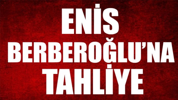 Enis Berberoğlu tahliye edildi