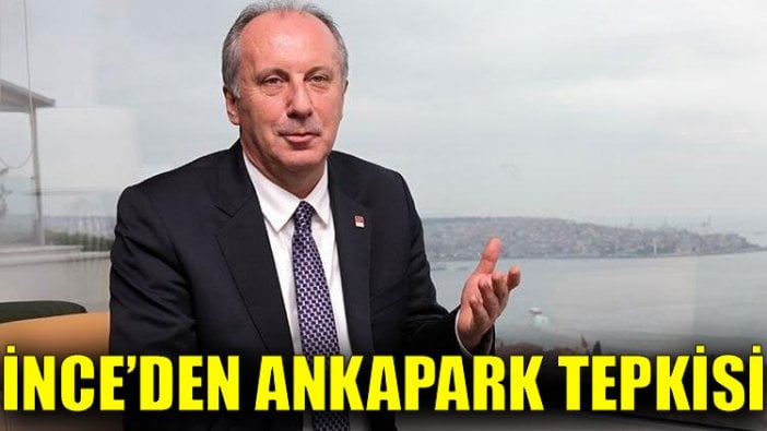 İnce’den Ankapark tepkisi