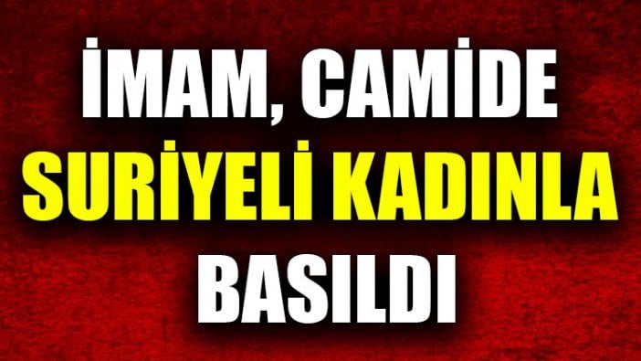 İmam, camide Suriyeli kadınla basıldı