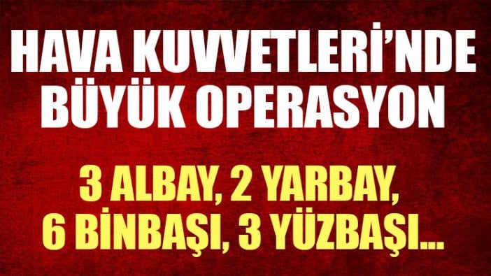 Hava Kuvvetleri’nde büyük operasyon!