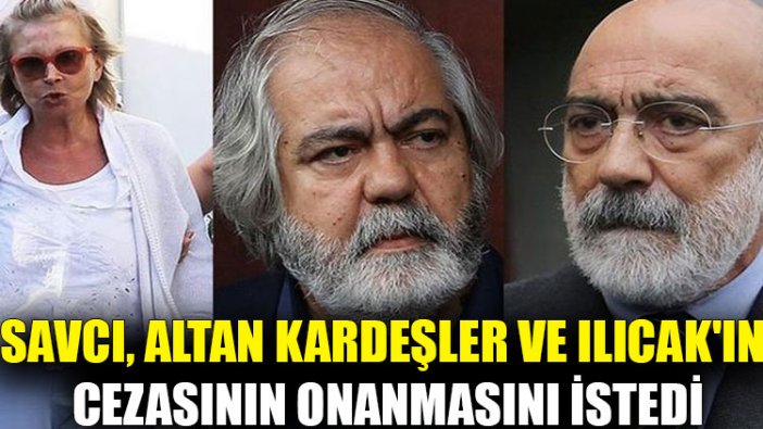 Savcı, Altan Kardeşler ve Ilıcak'ın cezasının onanmasını istedi