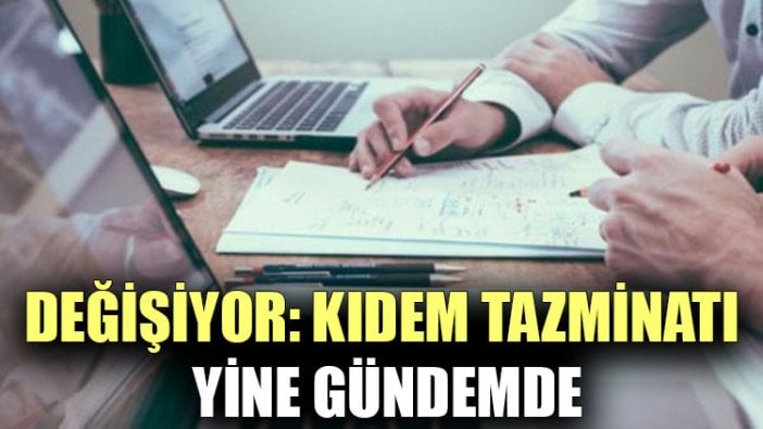 Değişiyor: Kıdem tazminatı yine gündemde