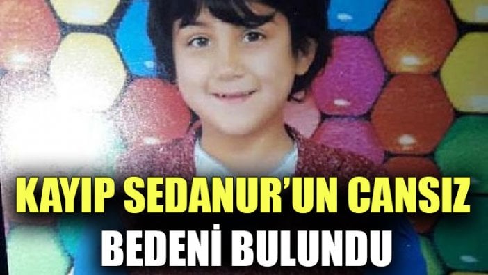 Kayıp Sedanur’un cansız bedeni bulundu