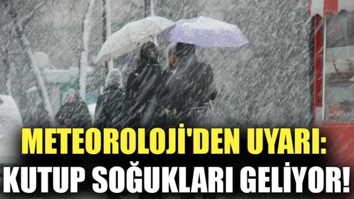 Meteoroloji'den uyarı: Kutup soğukları geliyor!