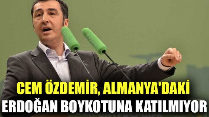 Cem Özdemir, Almanya'daki Erdoğan boykotuna katılmıyor