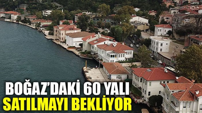 Boğaz'daki 60 yalı satılmayı bekliyor