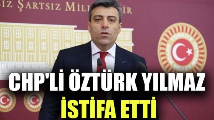 CHP'li Öztürk Yılmaz istifa etti