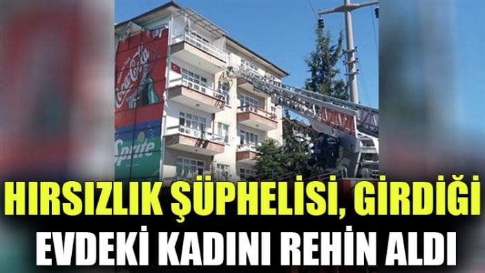 Hırsızlık şüphelisi, girdiği evdeki kadını rehin aldı