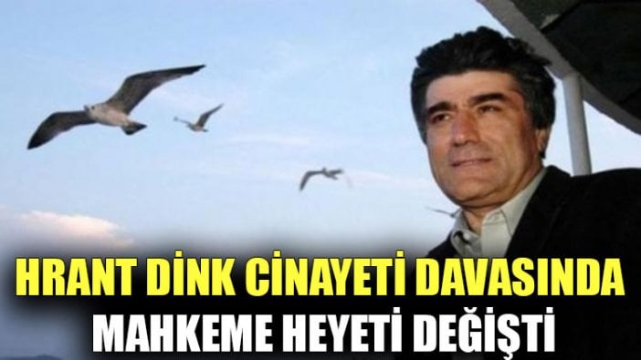 Hrant Dink cinayeti davasında mahkeme heyeti değişti