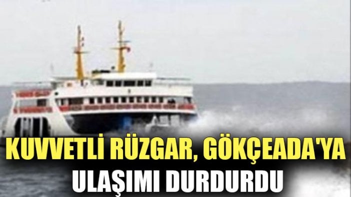 Kuvvetli rüzgar, Gökçeada'ya ulaşımı durdurdu