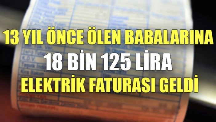 13 yıl önce ölen babalarına 18 bin 125 Lira elektrik faturası geldi