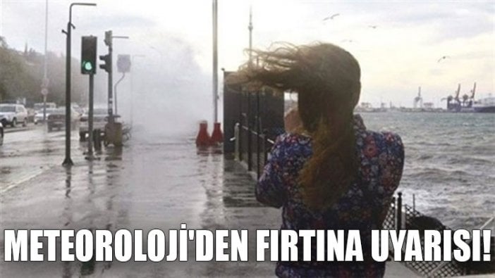 Meteoroloji'den fırtına uyarısı!