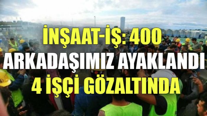 İnşaat-İş: 3. havalimanında 400 arkadaşımız ayaklandı, 4 işçi gözaltında