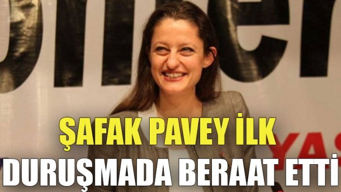 Şafak Pavey ilk duruşmada beraat etti