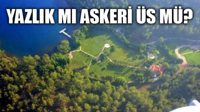 Yazlık mı askeri üs mü?