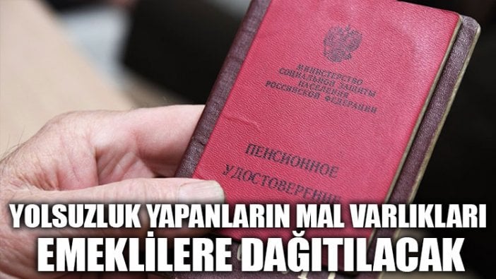 Yolsuzluk yapanların mal varlıkları, emeklilere dağıtılacak