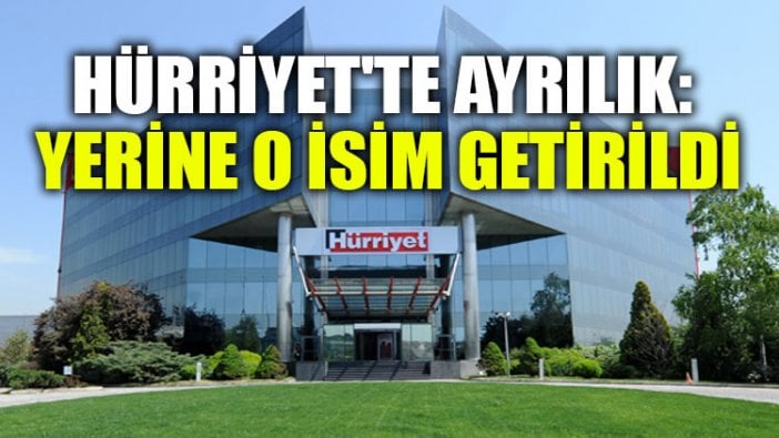 Hürriyet'te ayrılık: Yerine o isim getirildi