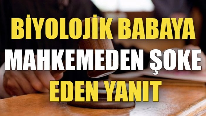 Biyolojik babaya mahkemeden şoke eden yanıt