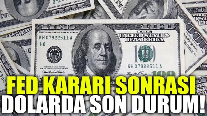 Fed kararı sonrası dolarda son durum!