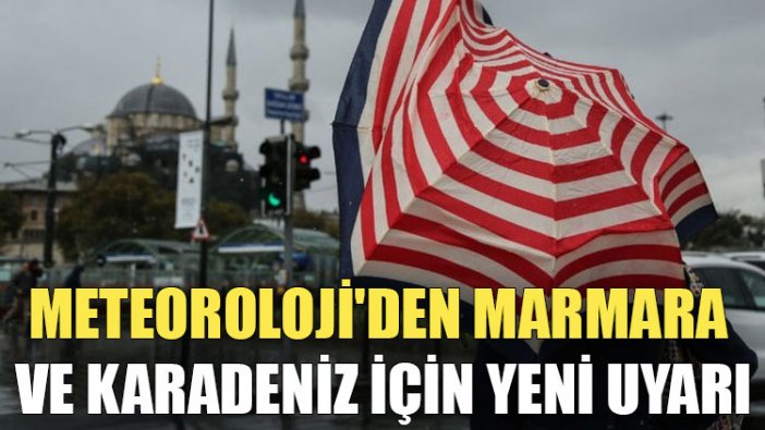 Meteoroloji'den Marmara ve Karadeniz için yeni uyarı