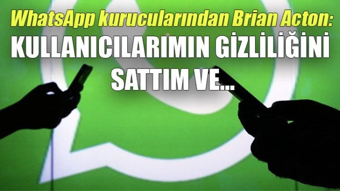 WhatsApp kurucularından Brian Acton: Kullanıcılarımın gizliliğini sattım ve...