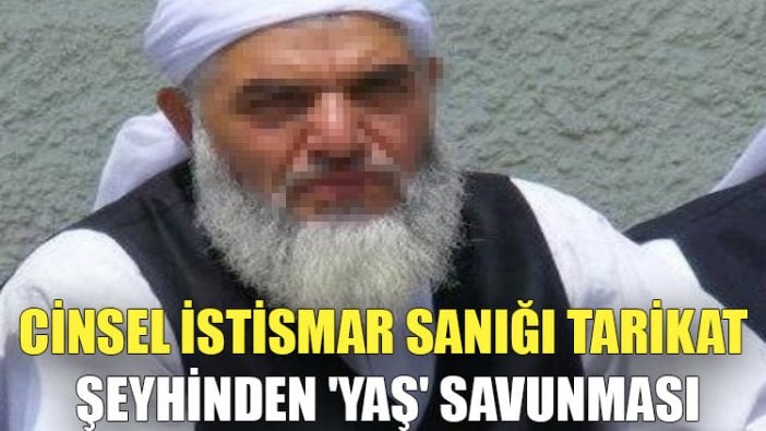 Cinsel istismar sanığı tarikat şeyhinden 'yaş' savunması