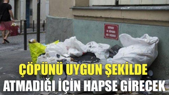 Çöpünü uygun şekilde atmadığı için hapse girecek