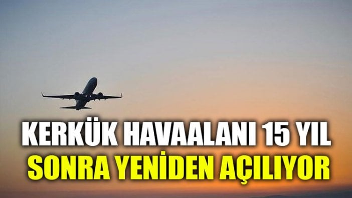 Kerkük Havaalanı 15 yıl sonra yeniden açılıyor