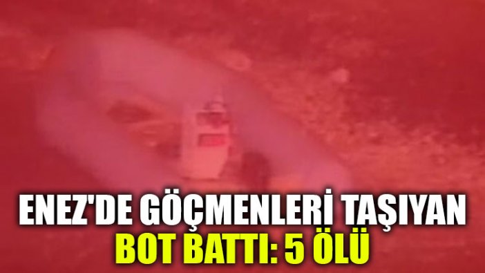 Enez'de göçmenleri taşıyan bot battı: 5 ölü