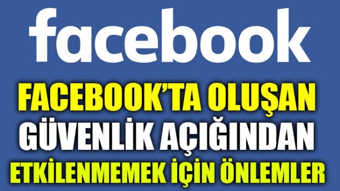 Facebook’ta oluşan güvenlik açığından etkilenmemek için önlemler