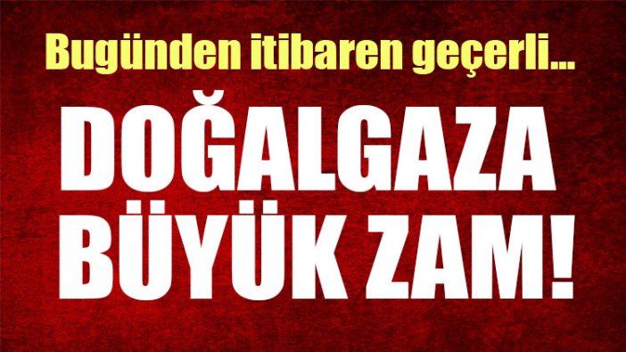 Doğalgaza büyük zam!