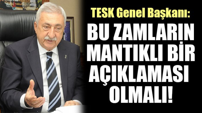 TESK Genel Başkanı: Bu zamların mantıklı bir açıklaması olmalı!