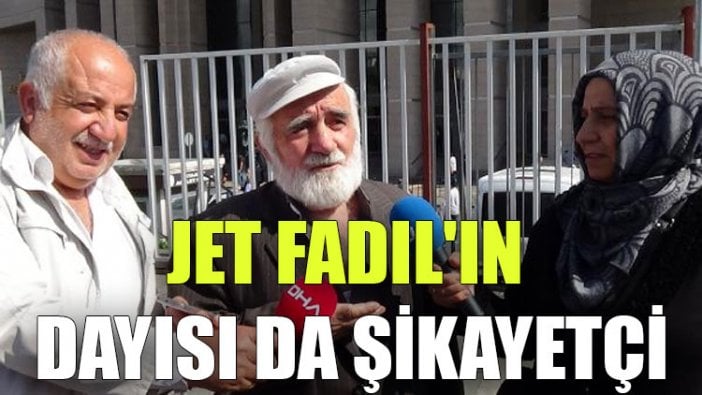 Jet Fadıl'ın dayısı da şikayetçi