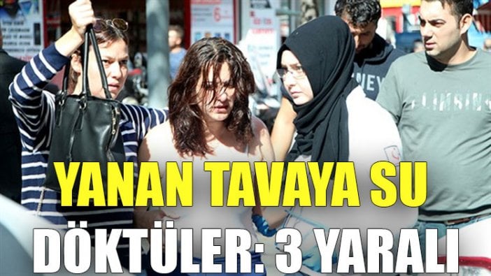 Yanan tavaya su döktüler: 3 yaralı