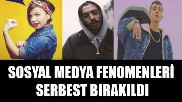 Sosyal medya fenomenleri serbest bırakıldı