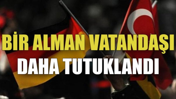 Türkiye’de bir Alman vatandaşı daha tutuklandı