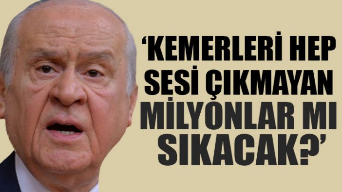 Bahçeli: Kemerleri hep sesi çıkmayan milyonlar mı sıkacak?