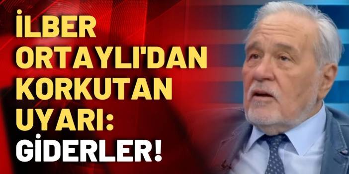 İlber Ortaylı: Sağlam duracağız başka çaremiz yok!