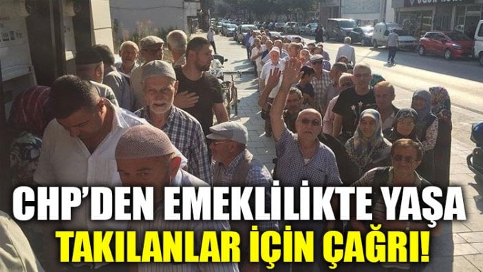 CHP’den emeklilikte yaşa takılanlar için çağrı!